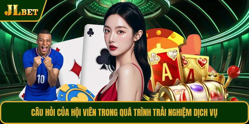 Câu hỏi của hội viên trong quá trình trải nghiệm dịch vụ