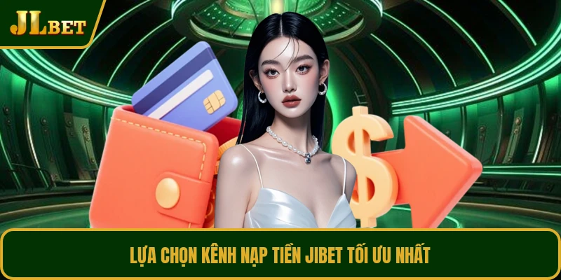 Lựa chọn kênh nạp tiền JIBET tối ưu nhất