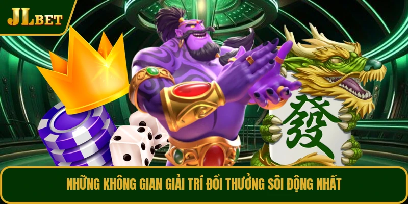 Những không gian giải trí đổi thưởng sôi động nhất