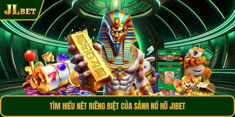 Tìm hiểu nét riêng biệt của sảnh nổ hũ JIBET